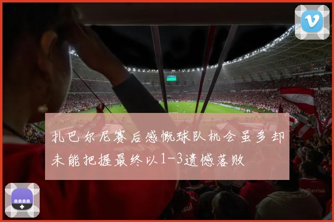 扎巴尔尼赛后感慨球队机会虽多却未能把握最终以1-3遗憾落败