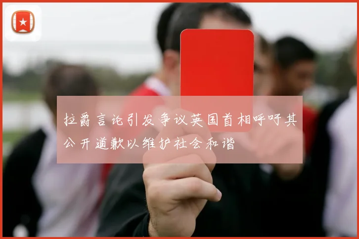 拉爵言论引发争议英国首相呼吁其公开道歉以维护社会和谐