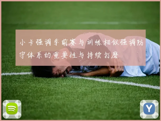 小卡强调季前赛与训练相似强调防守体系的重要性与持续打磨