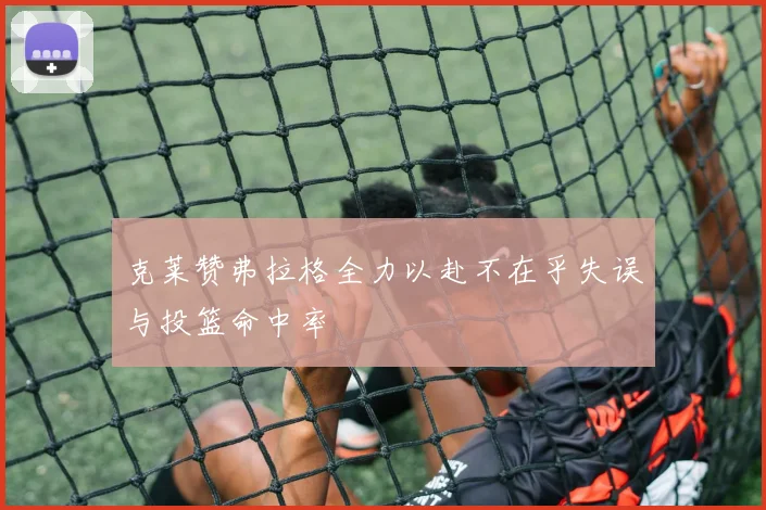 克莱赞弗拉格全力以赴不在乎失误与投篮命中率