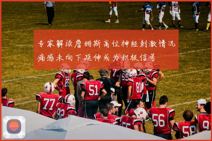 专家解读詹姆斯高位神经刺激情况痛感未向下延伸或为积极信号