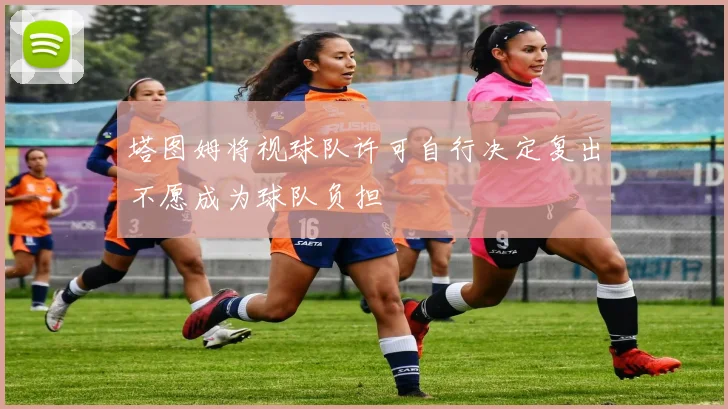 塔图姆将视球队许可自行决定复出不愿成为球队负担