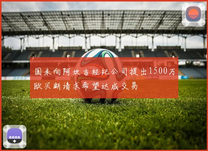 国米向阿坎吉经纪公司提出1500万欧买断请求希望达成交易