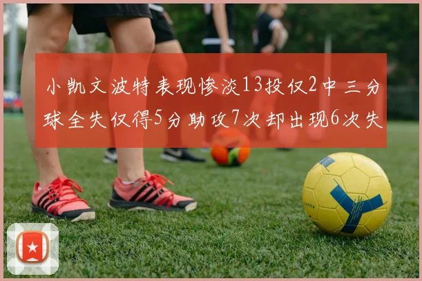 小凯文波特表现惨淡13投仅2中三分球全失仅得5分助攻7次却出现6次失误