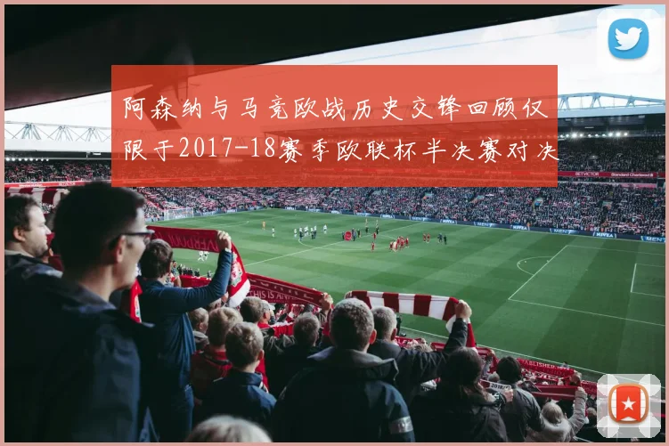 阿森纳与马竞欧战历史交锋回顾仅限于2017-18赛季欧联杯半决赛对决