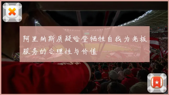 阿里纳斯质疑哈登牺牲自我为老板服务的合理性与价值