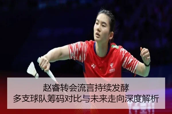 赵睿转会流言持续发酵 多支球队筹码对比与未来走向深度解析 - MILANSPORT